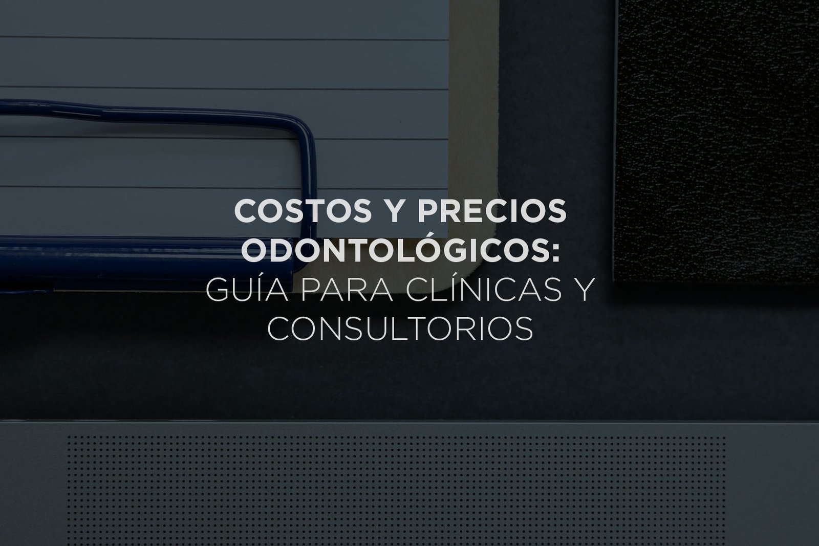 Costos y Precios Odontológicos: Guía para Clínicas y Consultorios